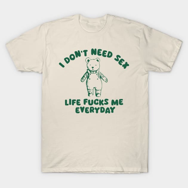 I Don’t Need Sex Life Fucks Me Everyday T-Shirt by RansomBergnaum